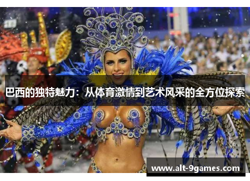 巴西的独特魅力：从体育激情到艺术风采的全方位探索