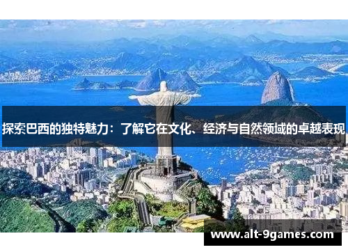 探索巴西的独特魅力：了解它在文化、经济与自然领域的卓越表现