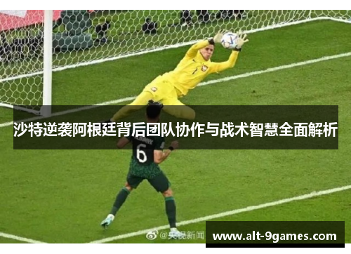 沙特逆袭阿根廷背后团队协作与战术智慧全面解析