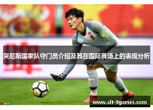 突尼斯国家队守门员介绍及其在国际赛场上的表现分析