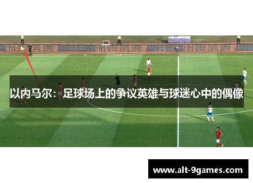 以内马尔：足球场上的争议英雄与球迷心中的偶像