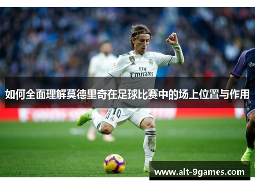 如何全面理解莫德里奇在足球比赛中的场上位置与作用