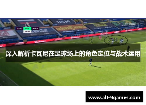 深入解析卡瓦尼在足球场上的角色定位与战术运用