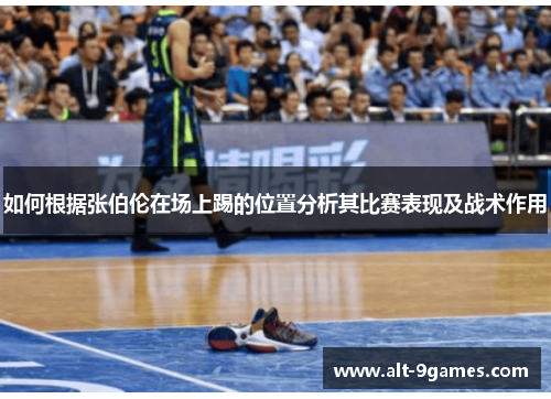 如何根据张伯伦在场上踢的位置分析其比赛表现及战术作用