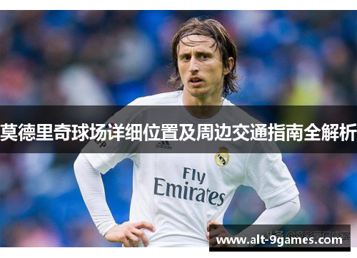 莫德里奇球场详细位置及周边交通指南全解析