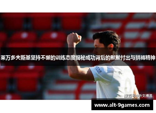 莱万多夫斯基坚持不懈的训练态度揭秘成功背后的默默付出与拼搏精神