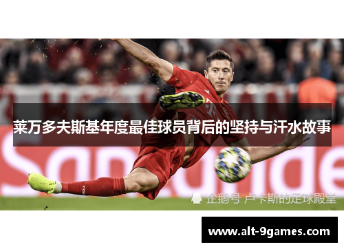 莱万多夫斯基年度最佳球员背后的坚持与汗水故事 莱万多夫斯基年度最佳球员背后的坚持与汗水故事