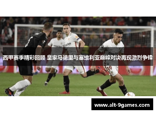 西甲赛季精彩回顾 皇家马德里与塞维利亚巅峰对决再现激烈争锋