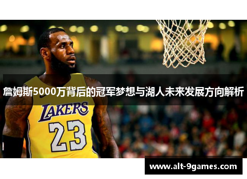 詹姆斯5000万背后的冠军梦想与湖人未来发展方向解析