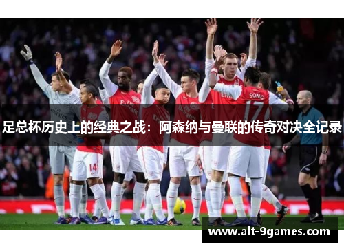 足总杯历史上的经典之战：阿森纳与曼联的传奇对决全记录