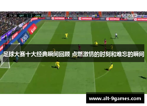 足球大赛十大经典瞬间回顾 点燃激情的时刻和难忘的瞬间