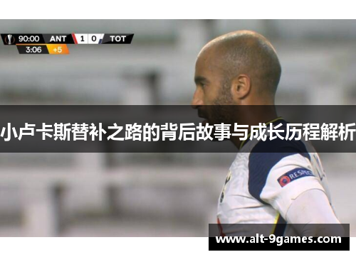 小卢卡斯替补之路的背后故事与成长历程解析 小卢卡斯替补之路的背后故事与成长历程解析