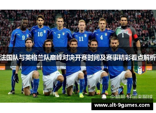 法国队与英格兰队巅峰对决开赛时间及赛事精彩看点解析 法国队与英格兰队巅峰对决开赛时间及赛事精彩看点解析