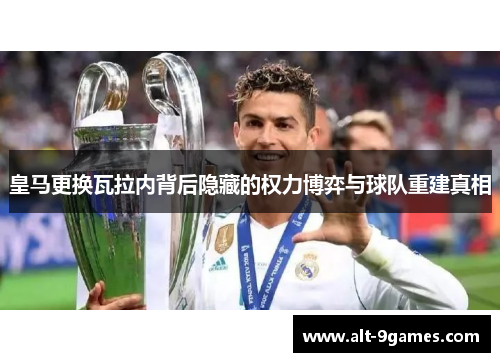 皇马更换瓦拉内背后隐藏的权力博弈与球队重建真相 皇马更换瓦拉内背后隐藏的权力博弈与球队重建真相