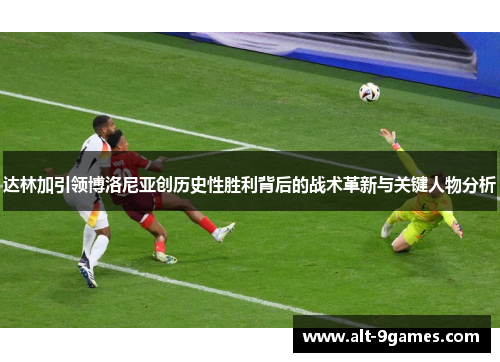 达林加引领博洛尼亚创历史性胜利背后的战术革新与关键人物分析