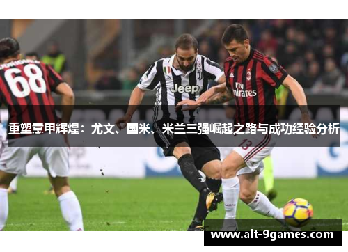 重塑意甲辉煌：尤文、国米、米兰三强崛起之路与成功经验分析