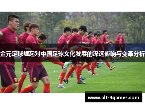 金元足球崛起对中国足球文化发展的深远影响与变革分析