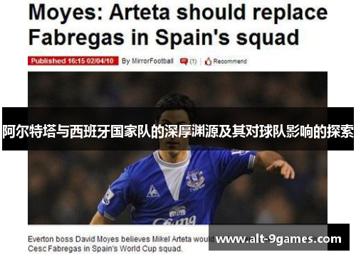 阿尔特塔与西班牙国家队的深厚渊源及其对球队影响的探索 阿尔特塔与西班牙国家队的深厚渊源及其对球队影响的探索