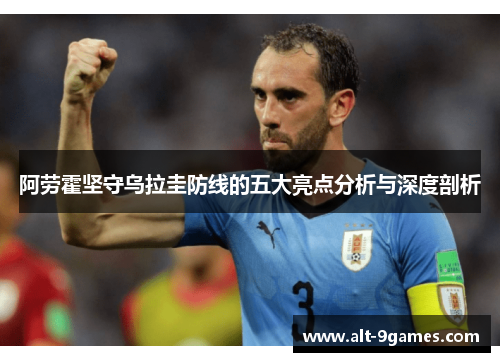 阿劳霍坚守乌拉圭防线的五大亮点分析与深度剖析 阿劳霍坚守乌拉圭防线的五大亮点分析与深度剖析