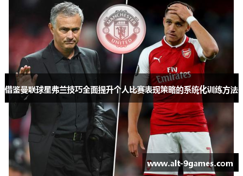 借鉴曼联球星弗兰技巧全面提升个人比赛表现策略的系统化训练方法 借鉴曼联球星弗兰技巧全面提升个人比赛表现策略的系统化训练方法