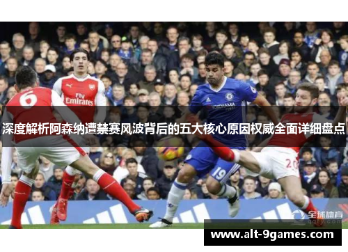 深度解析阿森纳遭禁赛风波背后的五大核心原因权威全面详细盘点 深度解析阿森纳遭禁赛风波背后的五大核心原因权威全面详细盘点