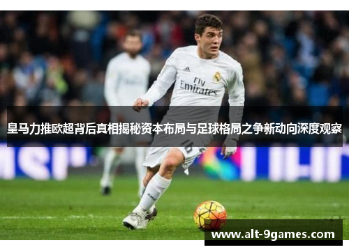 皇马力推欧超背后真相揭秘资本布局与足球格局之争新动向深度观察 皇马力推欧超背后真相揭秘资本布局与足球格局之争新动向深度观察