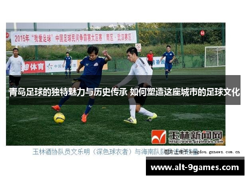 青岛足球的独特魅力与历史传承 如何塑造这座城市的足球文化 青岛足球的独特魅力与历史传承 如何塑造这座城市的足球文化