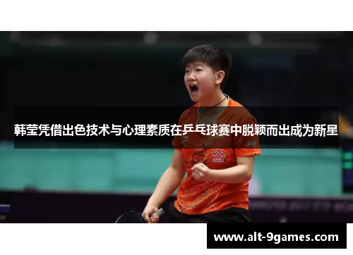韩莹凭借出色技术与心理素质在乒乓球赛中脱颖而出成为新星 韩莹凭借出色技术与心理素质在乒乓球赛中脱颖而出成为新星