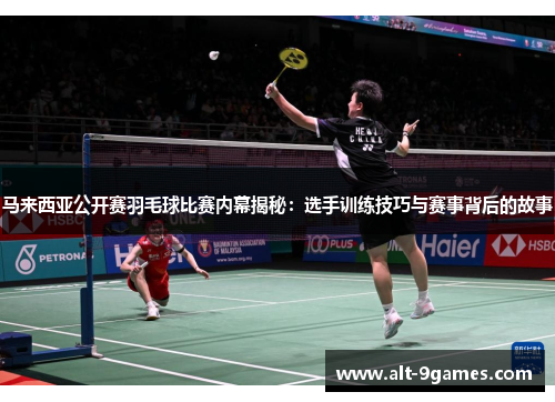 马来西亚公开赛羽毛球比赛内幕揭秘：选手训练技巧与赛事背后的故事