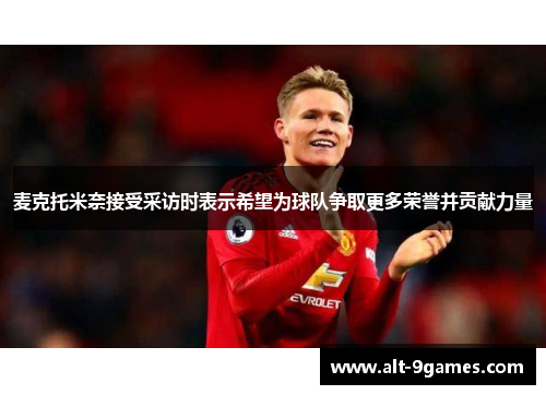 麦克托米奈接受采访时表示希望为球队争取更多荣誉并贡献力量