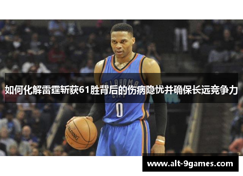 如何化解雷霆斩获61胜背后的伤病隐忧并确保长远竞争力 如何化解雷霆斩获61胜背后的伤病隐忧并确保长远竞争力
