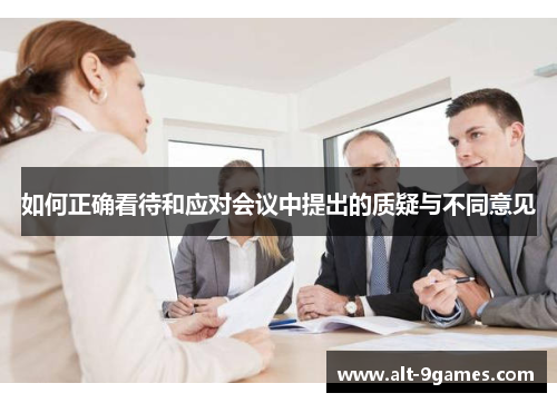 如何正确看待和应对会议中提出的质疑与不同意见 如何正确看待和应对会议中提出的质疑与不同意见