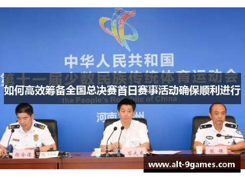 如何高效筹备全国总决赛首日赛事活动确保顺利进行 如何高效筹备全国总决赛首日赛事活动确保顺利进行