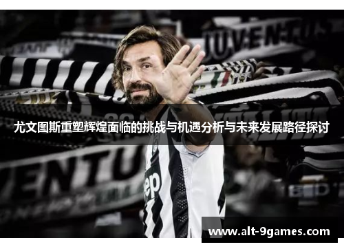 尤文图斯重塑辉煌面临的挑战与机遇分析与未来发展路径探讨 尤文图斯重塑辉煌面临的挑战与机遇分析与未来发展路径探讨