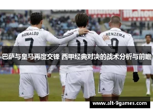 巴萨与皇马再度交锋 西甲经典对决的战术分析与前瞻