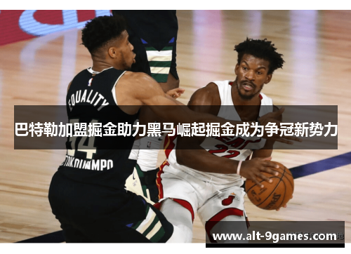 巴特勒加盟掘金助力黑马崛起掘金成为争冠新势力 巴特勒加盟掘金助力黑马崛起掘金成为争冠新势力