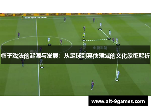 帽子戏法的起源与发展：从足球到其他领域的文化象征解析