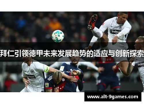 拜仁引领德甲未来发展趋势的适应与创新探索 拜仁引领德甲未来发展趋势的适应与创新探索