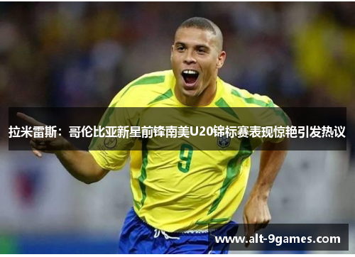 拉米雷斯：哥伦比亚新星前锋南美U20锦标赛表现惊艳引发热议