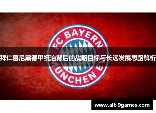 拜仁慕尼黑德甲统治背后的战略目标与长远发展思路解析