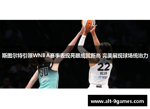 斯图尔特引领WNBA赛季表现亮眼成就新高 完美展现球场统治力 斯图尔特引领WNBA赛季表现亮眼成就新高 完美展现球场统治力