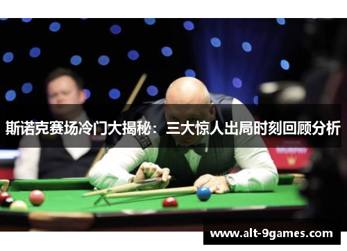 斯诺克赛场冷门大揭秘：三大惊人出局时刻回顾分析