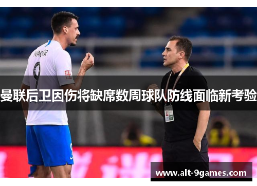 曼联后卫因伤将缺席数周球队防线面临新考验