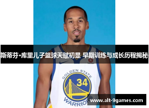 斯蒂芬·库里儿子篮球天赋初显 早期训练与成长历程揭秘