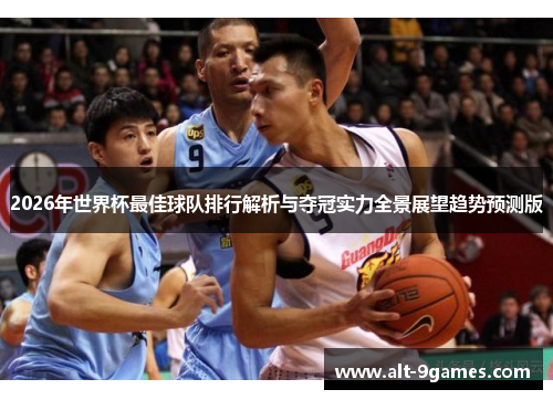 2026年世界杯最佳球队排行解析与夺冠实力全景展望趋势预测版