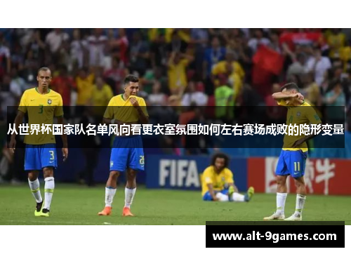 从世界杯国家队名单风向看更衣室氛围如何左右赛场成败的隐形变量