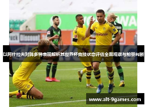 以阿什拉夫对阵多特表现解析其世界杯竞技状态评估全面观察与前景判断 以阿什拉夫对阵多特表现解析其世界杯竞技状态评估全面观察与前景判断