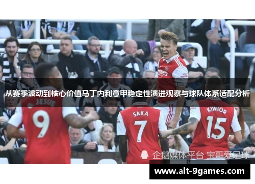 从赛季波动到核心价值马丁内利意甲稳定性演进观察与球队体系适配分析 从赛季波动到核心价值马丁内利意甲稳定性演进观察与球队体系适配分析