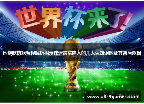 围绕欧协联赛程解析揭示球迷最常陷入的几大认知误区及其背后逻辑