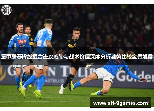 意甲联赛锋线组合进攻威胁与战术价值深度分析趋势比较全景解读 意甲联赛锋线组合进攻威胁与战术价值深度分析趋势比较全景解读